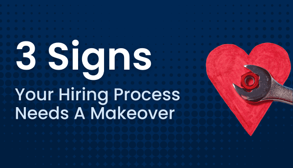 3 Signs Your Hiring Process Needs A Makeover